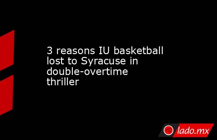 3 reasons IU basketball lost to Syracuse in double-overtime thriller. Noticias en tiempo real