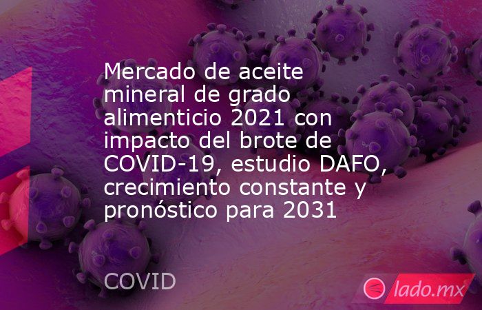 Mercado de aceite mineral de grado alimenticio 2021 con impacto del brote de COVID-19, estudio DAFO, crecimiento constante y pronóstico para 2031. Noticias en tiempo real