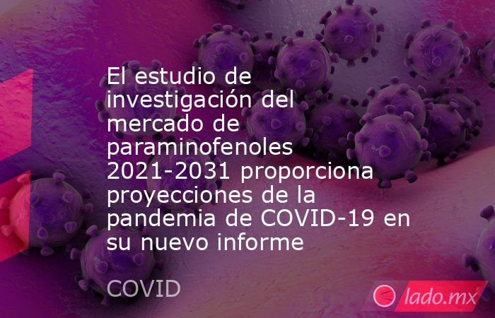 El estudio de investigación del mercado de paraminofenoles 2021-2031 proporciona proyecciones de la pandemia de COVID-19 en su nuevo informe. Noticias en tiempo real