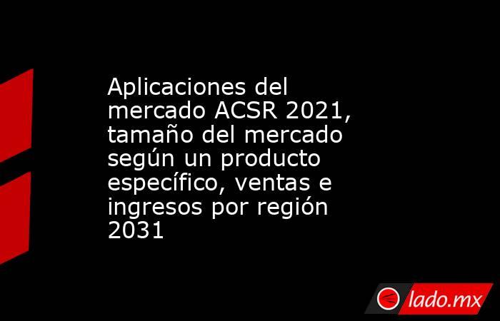 Aplicaciones del mercado ACSR 2021, tamaño del mercado según un producto específico, ventas e ingresos por región 2031. Noticias en tiempo real