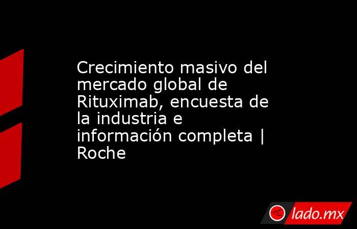 Crecimiento masivo del mercado global de Rituximab, encuesta de la industria e información completa | Roche. Noticias en tiempo real