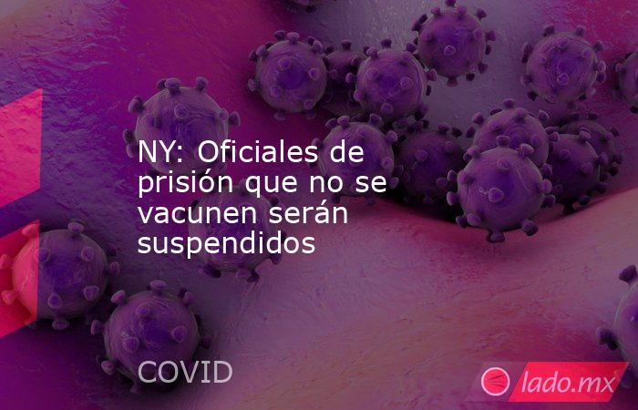 NY: Oficiales de prisión que no se vacunen serán suspendidos. Noticias en tiempo real