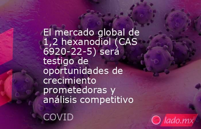 El mercado global de 1,2 hexanodiol (CAS 6920-22-5) será testigo de oportunidades de crecimiento prometedoras y análisis competitivo. Noticias en tiempo real