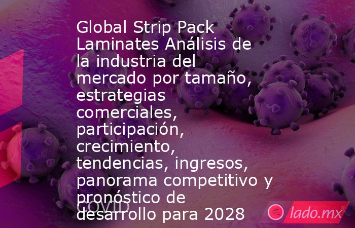 Global Strip Pack Laminates Análisis de la industria del mercado por tamaño, estrategias comerciales, participación, crecimiento, tendencias, ingresos, panorama competitivo y pronóstico de desarrollo para 2028. Noticias en tiempo real