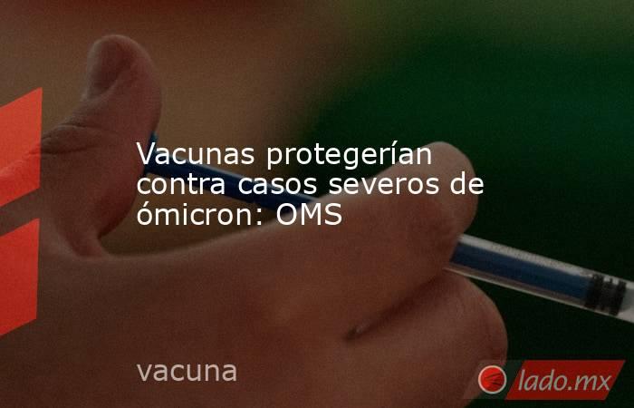 Vacunas protegerían contra casos severos de ómicron: OMS. Noticias en tiempo real