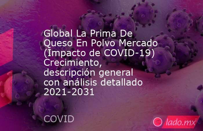 Global La Prima De Queso En Polvo Mercado (Impacto de COVID-19) Crecimiento, descripción general con análisis detallado 2021-2031. Noticias en tiempo real