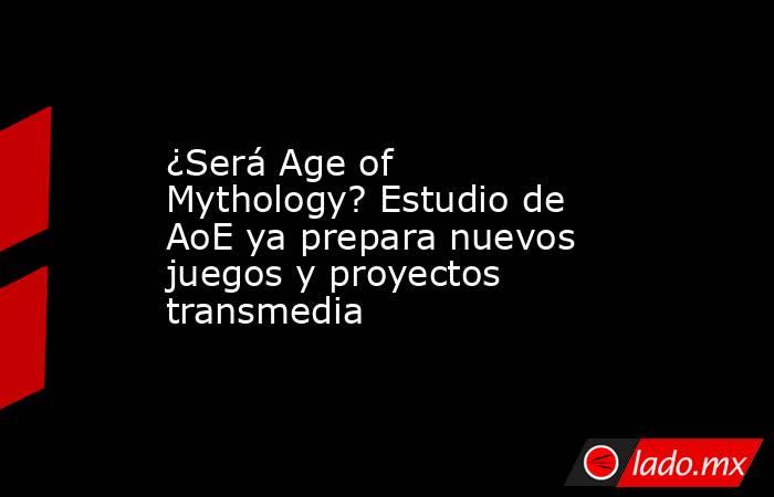¿Será Age of Mythology? Estudio de AoE ya prepara nuevos juegos y proyectos transmedia. Noticias en tiempo real
