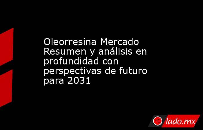 Oleorresina Mercado Resumen y análisis en profundidad con perspectivas de futuro para 2031. Noticias en tiempo real