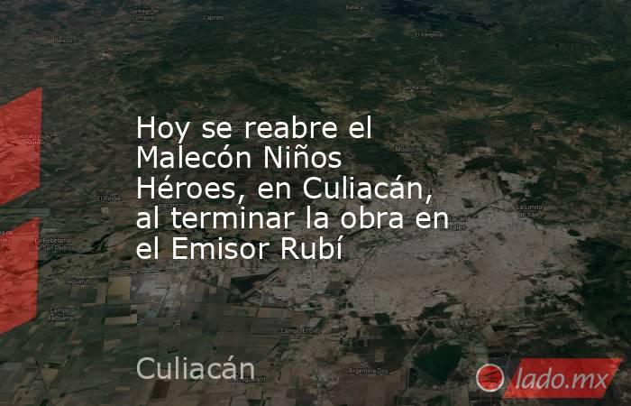 Hoy se reabre el Malecón Niños Héroes, en Culiacán, al terminar la obra en el Emisor Rubí . Noticias en tiempo real