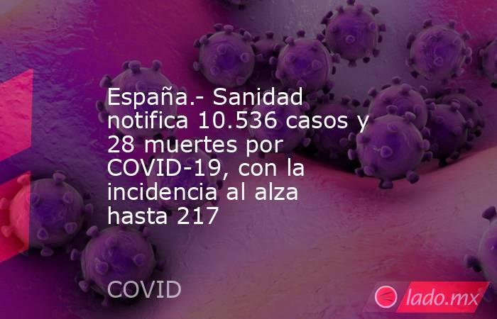 España.- Sanidad notifica 10.536 casos y 28 muertes por COVID-19, con la incidencia al alza hasta 217. Noticias en tiempo real