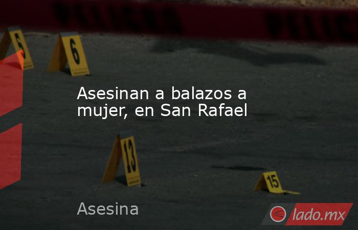 Asesinan a balazos a mujer, en San Rafael. Noticias en tiempo real