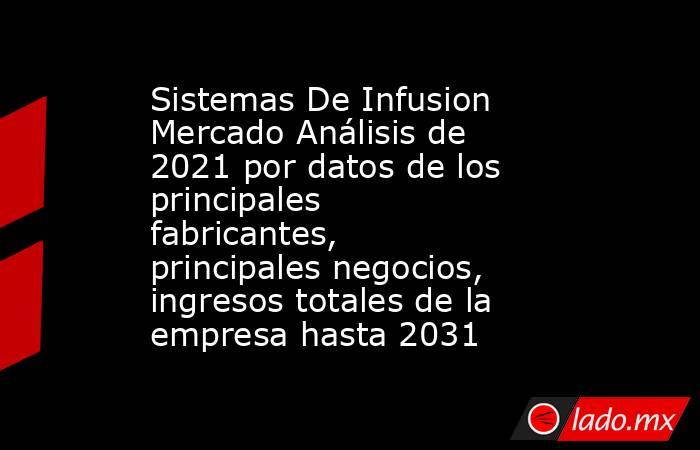 Sistemas De Infusion Mercado Análisis de 2021 por datos de los principales fabricantes, principales negocios, ingresos totales de la empresa hasta 2031. Noticias en tiempo real