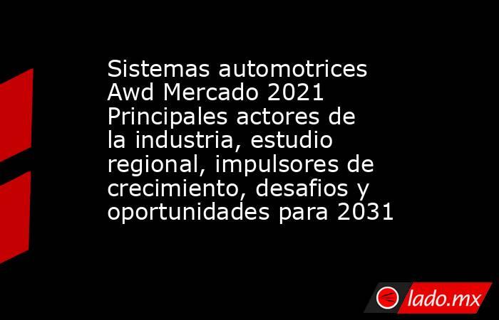 Sistemas automotrices Awd Mercado 2021 Principales actores de la industria, estudio regional, impulsores de crecimiento, desafios y oportunidades para 2031. Noticias en tiempo real