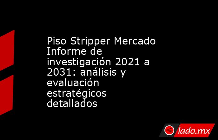 Piso Stripper Mercado Informe de investigación 2021 a 2031: análisis y evaluación estratégicos detallados. Noticias en tiempo real