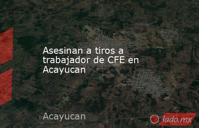 Asesinan a tiros a trabajador de CFE en Acayucan. Noticias en tiempo real