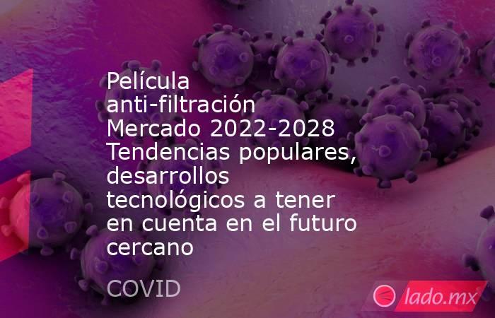 Película anti-filtración Mercado 2022-2028 Tendencias populares, desarrollos tecnológicos a tener en cuenta en el futuro cercano. Noticias en tiempo real
