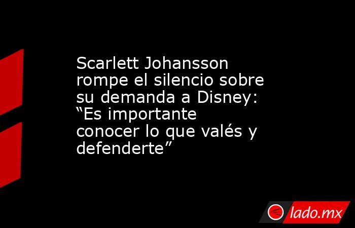 Scarlett Johansson rompe el silencio sobre su demanda a Disney: “Es importante conocer lo que valés y defenderte”. Noticias en tiempo real