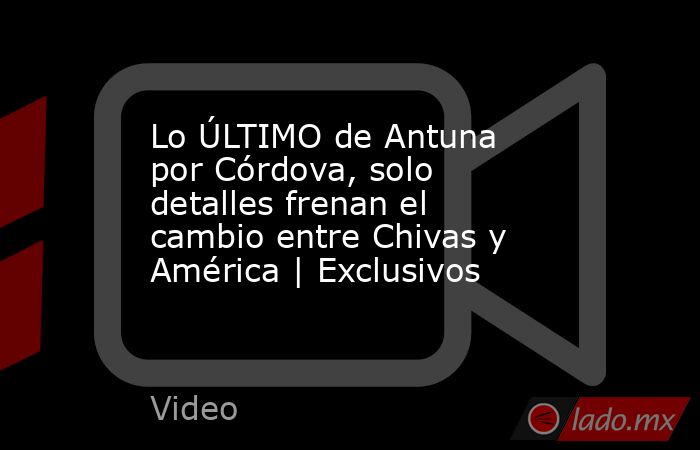 Lo ÚLTIMO de Antuna por Córdova, solo detalles frenan el cambio entre Chivas y América | Exclusivos. Noticias en tiempo real