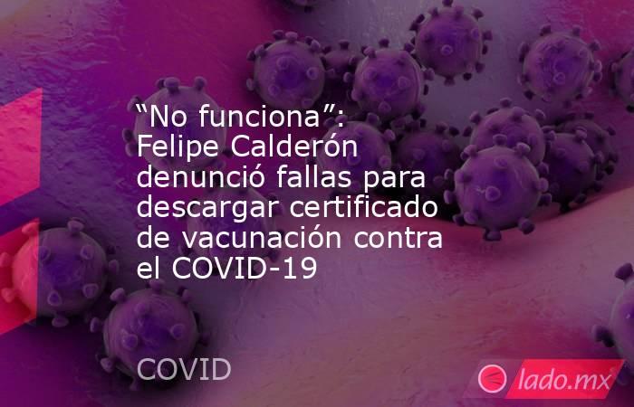 “No funciona”: Felipe Calderón denunció fallas para descargar certificado de vacunación contra el COVID-19. Noticias en tiempo real