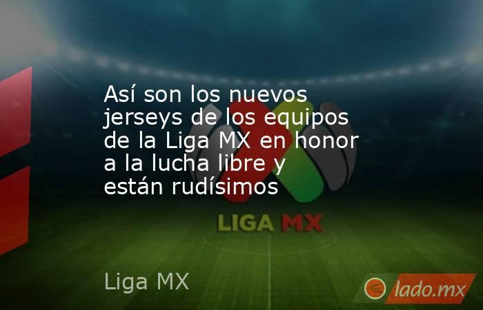 Así son los nuevos jerseys de los equipos de la Liga MX en honor a la lucha libre y están rudísimos. Noticias en tiempo real