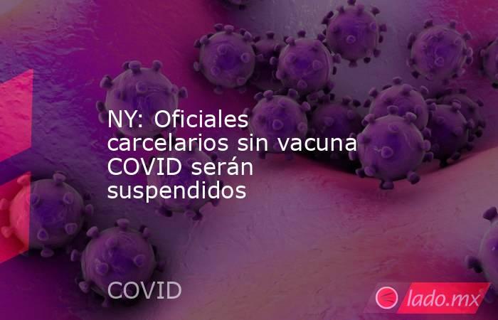 NY: Oficiales carcelarios sin vacuna COVID serán suspendidos. Noticias en tiempo real