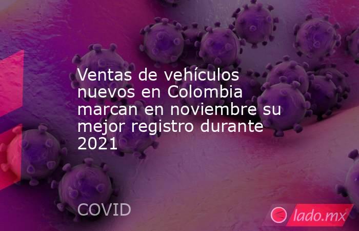 Ventas de vehículos nuevos en Colombia marcan en noviembre su mejor registro durante 2021. Noticias en tiempo real