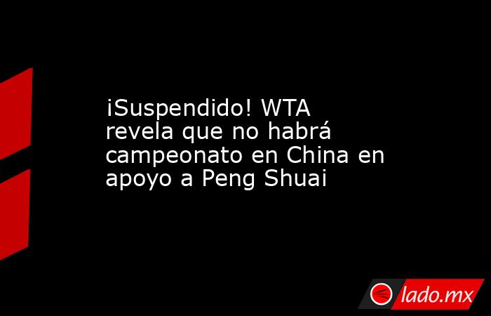 ¡Suspendido! WTA revela que no habrá campeonato en China en apoyo a Peng Shuai. Noticias en tiempo real