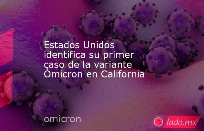 Estados Unidos identifica su primer caso de la variante Ómicron en California. Noticias en tiempo real