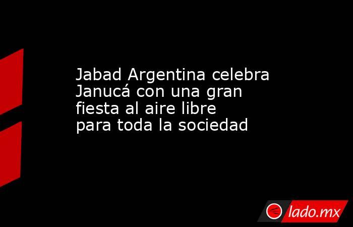 Jabad Argentina celebra Janucá con una gran fiesta al aire libre para toda la sociedad . Noticias en tiempo real