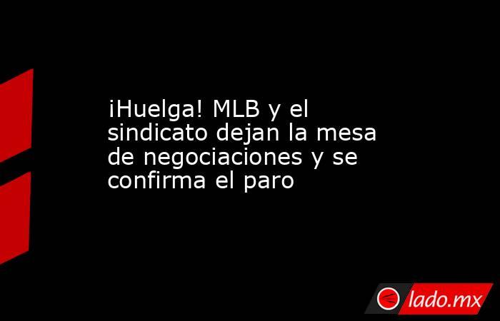 ¡Huelga! MLB y el sindicato dejan la mesa de negociaciones y se confirma el paro. Noticias en tiempo real