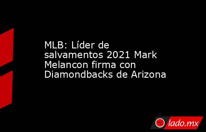 MLB: Líder de salvamentos 2021 Mark Melancon firma con Diamondbacks de Arizona. Noticias en tiempo real