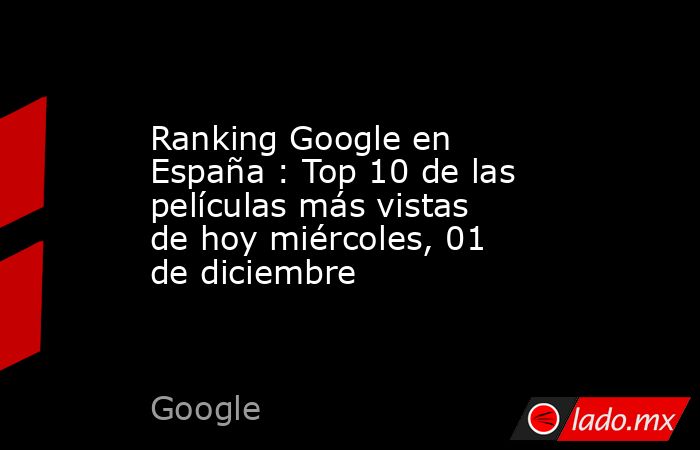 Ranking Google en España : Top 10 de las películas más vistas de hoy miércoles, 01 de diciembre. Noticias en tiempo real