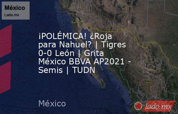 ¡POLÉMICA! ¿Roja para Nahuel? | Tigres 0-0 León | Grita México BBVA AP2021 - Semis | TUDN. Noticias en tiempo real