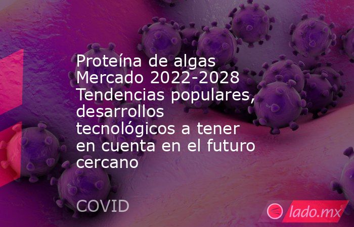 Proteína de algas Mercado 2022-2028 Tendencias populares, desarrollos tecnológicos a tener en cuenta en el futuro cercano. Noticias en tiempo real