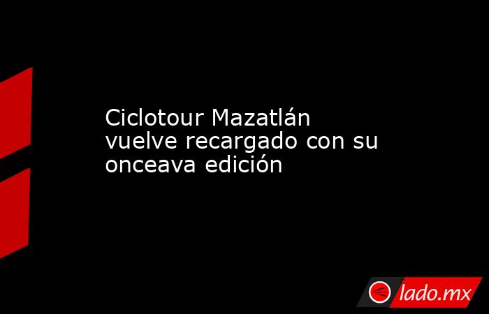 Ciclotour Mazatlán vuelve recargado con su onceava edición. Noticias en tiempo real