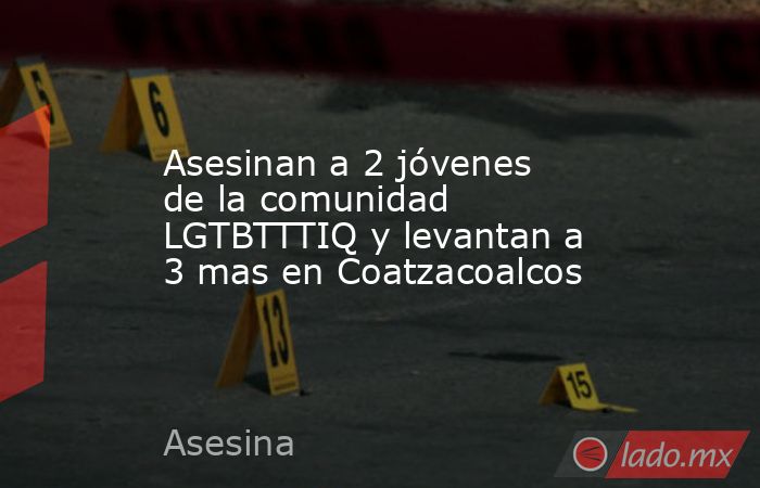 Asesinan a 2 jóvenes de la comunidad LGTBTTTIQ y levantan a 3 mas en Coatzacoalcos. Noticias en tiempo real