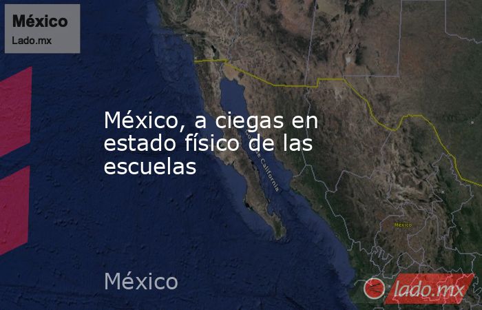 México, a ciegas en estado físico de las escuelas. Noticias en tiempo real