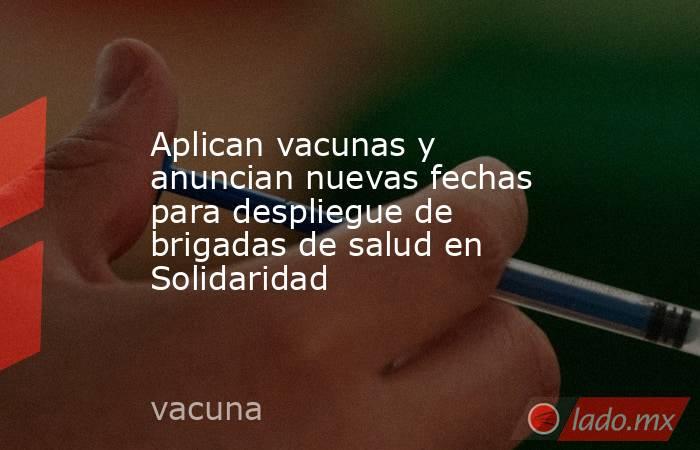 Aplican vacunas y anuncian nuevas fechas para despliegue de brigadas de salud en Solidaridad. Noticias en tiempo real
