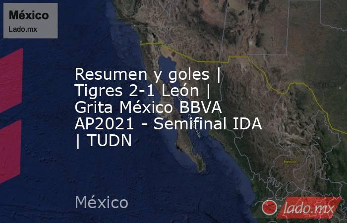 Resumen y goles | Tigres 2-1 León | Grita México BBVA AP2021 - Semifinal IDA | TUDN. Noticias en tiempo real