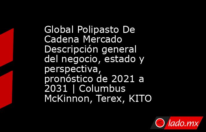Global Polipasto De Cadena Mercado Descripción general del negocio, estado y perspectiva, pronóstico de 2021 a 2031 | Columbus McKinnon, Terex, KITO. Noticias en tiempo real