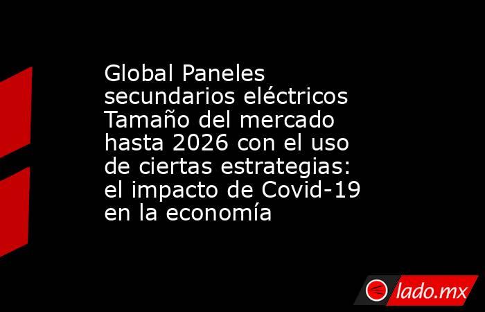 Global Paneles secundarios eléctricos Tamaño del mercado hasta 2026 con el uso de ciertas estrategias: el impacto de Covid-19 en la economía. Noticias en tiempo real