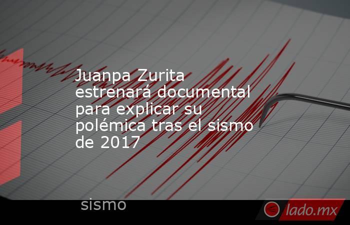 Juanpa Zurita estrenará documental para explicar su polémica tras el sismo de 2017. Noticias en tiempo real