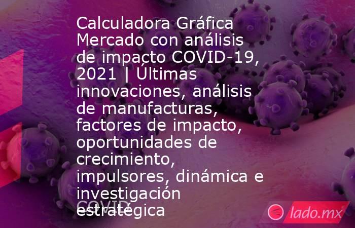 Calculadora Gráfica Mercado con análisis de impacto COVID-19, 2021 | Últimas innovaciones, análisis de manufacturas, factores de impacto, oportunidades de crecimiento, impulsores, dinámica e investigación estratégica. Noticias en tiempo real