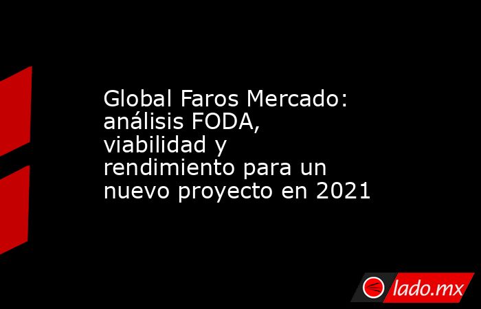 Global Faros Mercado: análisis FODA, viabilidad y rendimiento para un nuevo proyecto en 2021. Noticias en tiempo real