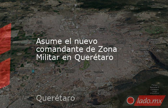 Asume el nuevo comandante de Zona Militar en Querétaro. Noticias en tiempo real