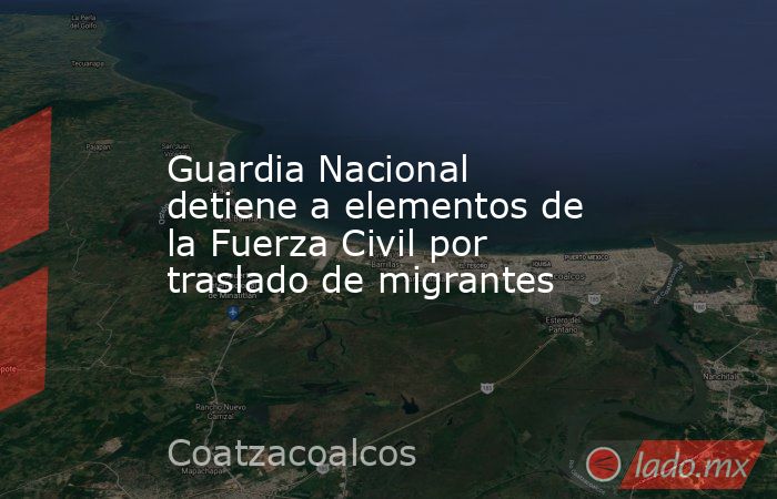Guardia Nacional detiene a elementos de la Fuerza Civil por traslado de migrantes. Noticias en tiempo real