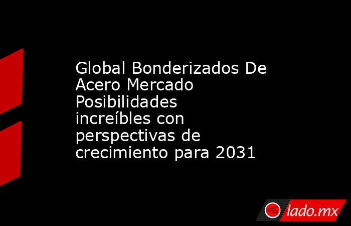Global Bonderizados De Acero Mercado Posibilidades increíbles con perspectivas de crecimiento para 2031. Noticias en tiempo real