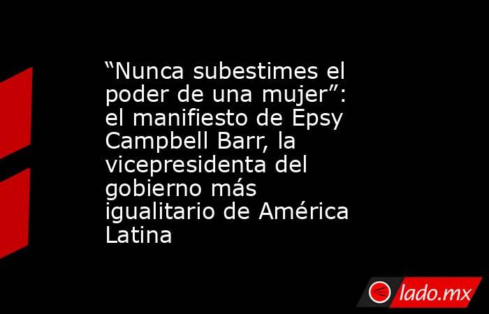 “Nunca subestimes el poder de una mujer”: el manifiesto de Epsy Campbell Barr, la vicepresidenta del gobierno más igualitario de América Latina. Noticias en tiempo real