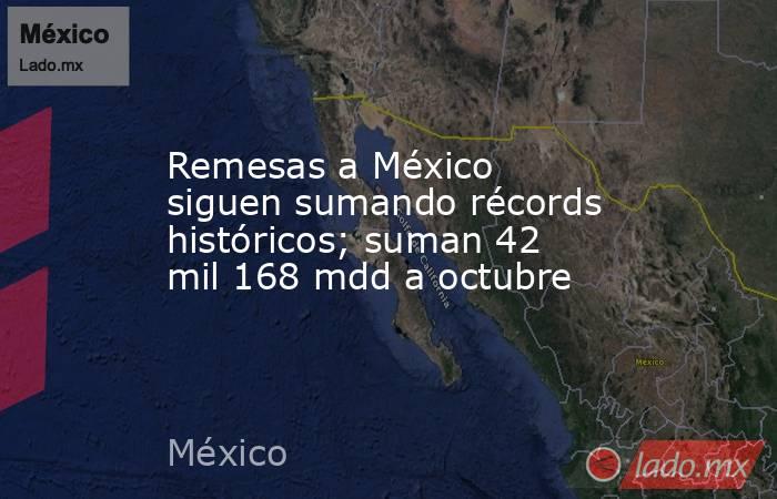 Remesas a México siguen sumando récords históricos; suman 42 mil 168 mdd a octubre. Noticias en tiempo real