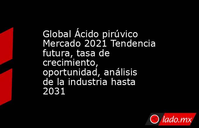 Global Ácido pirúvico Mercado 2021 Tendencia futura, tasa de crecimiento, oportunidad, análisis de la industria hasta 2031. Noticias en tiempo real